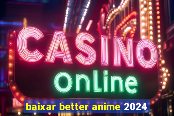 baixar better anime 2024